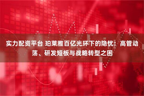 实力配资平台 珀莱雅百亿光环下的隐忧：高管动荡、研发短板与战略转型之困