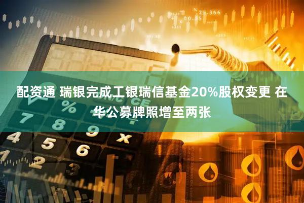 配资通 瑞银完成工银瑞信基金20%股权变更 在华公募牌照增至两张