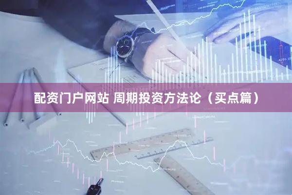 配资门户网站 周期投资方法论（买点篇）
