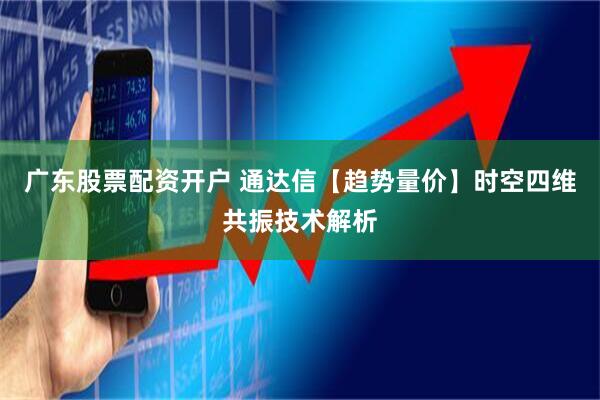 广东股票配资开户 通达信【趋势量价】时空四维共振技术解析
