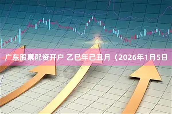 广东股票配资开户 乙巳年己丑月（2026年1月5日