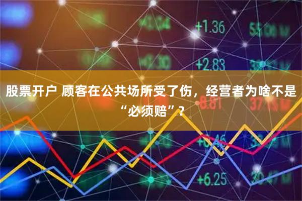 股票开户 顾客在公共场所受了伤，经营者为啥不是“必须赔”？